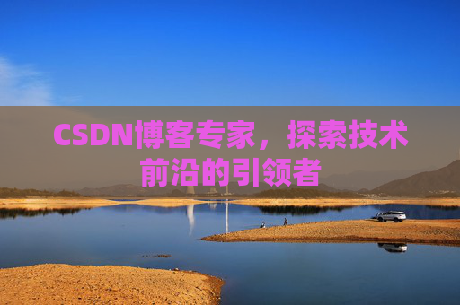 CSDN博客专家,探索技术前沿的引领者